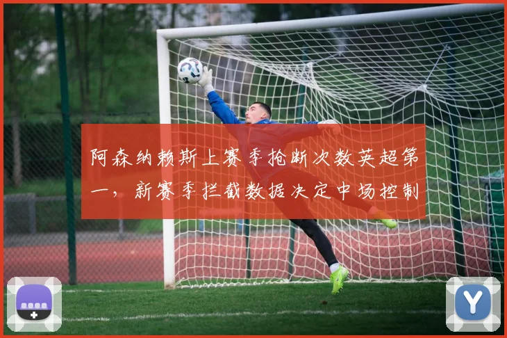 阿森纳赖斯上赛季抢断次数英超第一，新赛季拦截数据决定中场控制力